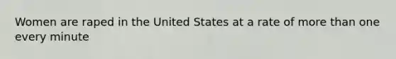 Women are raped in the United States at a rate of more than one every minute