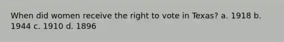 When did women receive the right to vote in Texas? a. 1918 b. 1944 c. 1910 d. 1896