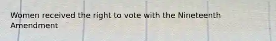 Women received the right to vote with the Nineteenth Amendment