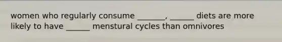 women who regularly consume _______, ______ diets are more likely to have ______ menstural cycles than omnivores