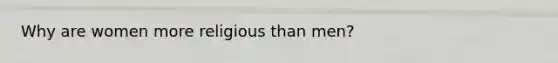 Why are women more religious than men?