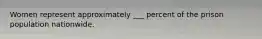 Women represent approximately ___ percent of the prison population nationwide.
