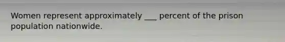 Women represent approximately ___ percent of the prison population nationwide.