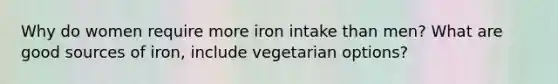 Why do women require more iron intake than men? What are good sources of iron, include vegetarian options?