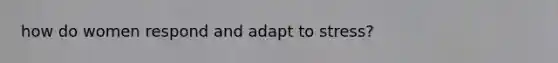 how do women respond and adapt to stress?