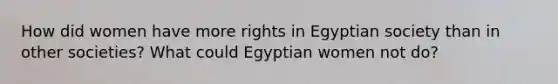 How did women have more rights in Egyptian society than in other societies? What could Egyptian women not do?