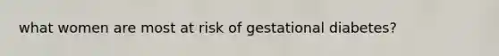 what women are most at risk of gestational diabetes?