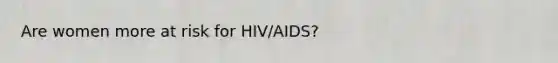 Are women more at risk for HIV/AIDS?