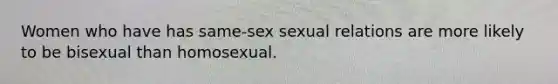 Women who have has same-sex sexual relations are more likely to be bisexual than homosexual.