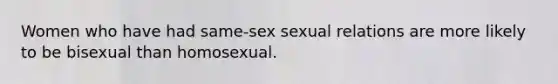 Women who have had same-sex sexual relations are more likely to be bisexual than homosexual.