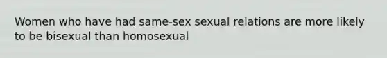 Women who have had same-sex sexual relations are more likely to be bisexual than homosexual