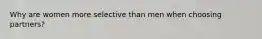 Why are women more selective than men when choosing partners?