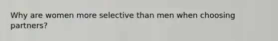 Why are women more selective than men when choosing partners?