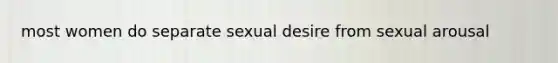 most women do separate sexual desire from sexual arousal