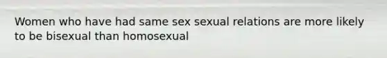 Women who have had same sex sexual relations are more likely to be bisexual than homosexual