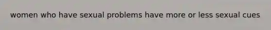 women who have sexual problems have more or less sexual cues