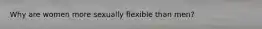Why are women more sexually flexible than men?