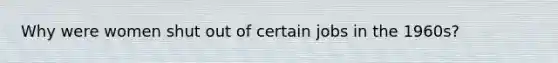 Why were women shut out of certain jobs in the 1960s?