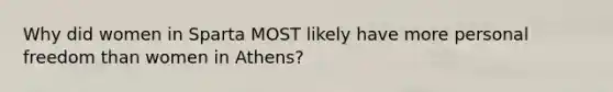 Why did women in Sparta MOST likely have more personal freedom than women in Athens?