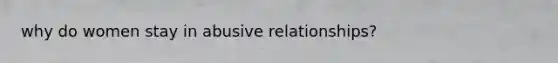 why do women stay in abusive relationships?
