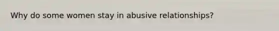 Why do some women stay in abusive relationships?