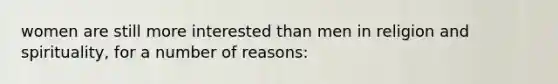 women are still more interested than men in religion and spirituality, for a number of reasons: