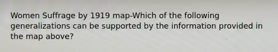 Women Suffrage by 1919 map-Which of the following generalizations can be supported by the information provided in the map above?