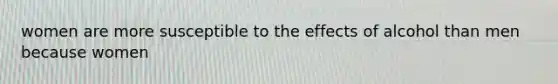 women are more susceptible to the effects of alcohol than men because women