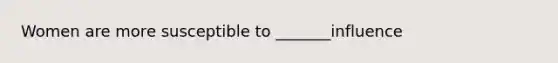 Women are more susceptible to _______influence