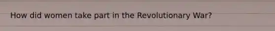 How did women take part in the Revolutionary War?