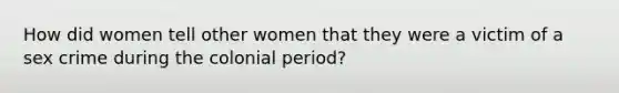 How did women tell other women that they were a victim of a sex crime during the colonial period?