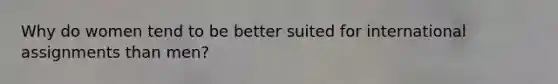 Why do women tend to be better suited for international assignments than men?