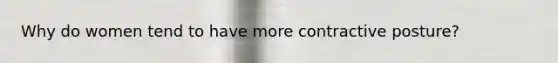 Why do women tend to have more contractive posture?