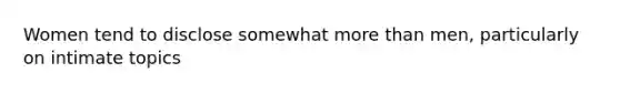 Women tend to disclose somewhat <a href='https://www.questionai.com/knowledge/keWHlEPx42-more-than' class='anchor-knowledge'>more than</a> men, particularly on intimate topics