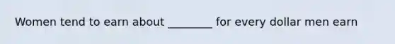 Women tend to earn about ________ for every dollar men earn