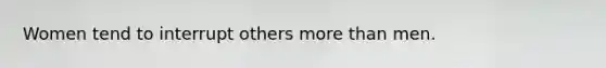 Women tend to interrupt others more than men.