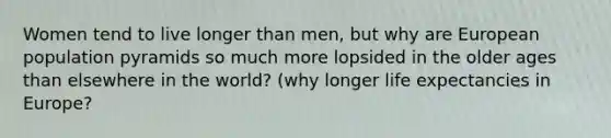 Women tend to live longer than men, but why are European population pyramids so much more lopsided in the older ages than elsewhere in the world? (why longer life expectancies in Europe?