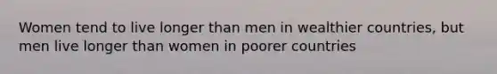 Women tend to live longer than men in wealthier countries, but men live longer than women in poorer countries