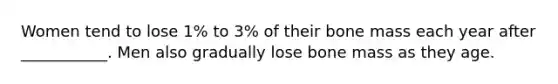 Women tend to lose 1% to 3% of their bone mass each year after ___________. Men also gradually lose bone mass as they age.