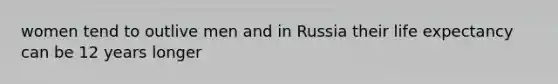 women tend to outlive men and in Russia their life expectancy can be 12 years longer