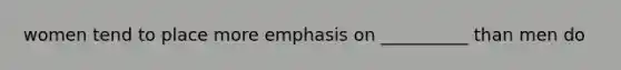 women tend to place more emphasis on __________ than men do