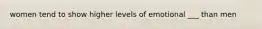 women tend to show higher levels of emotional ___ than men