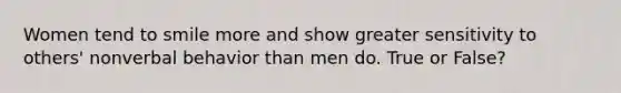 Women tend to smile more and show greater sensitivity to others' nonverbal behavior than men do. True or False?
