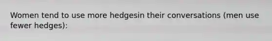 Women tend to use more hedgesin their conversations (men use fewer hedges):