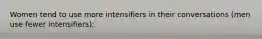 Women tend to use more intensifiers in their conversations (men use fewer intensifiers):