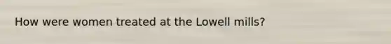 How were women treated at the Lowell mills?
