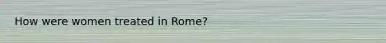 How were women treated in Rome?