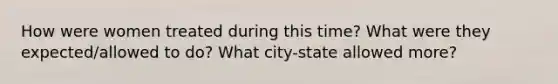 How were women treated during this time? What were they expected/allowed to do? What city-state allowed more?