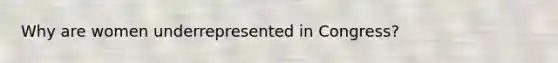 Why are women underrepresented in Congress?