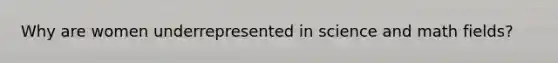 Why are women underrepresented in science and math fields?